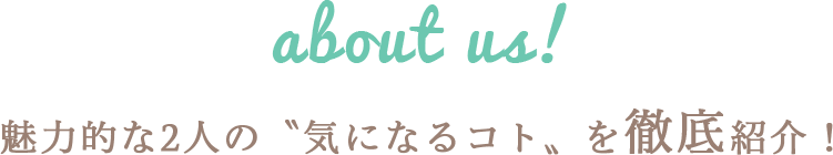 魅力的な2人の〝気になるコト〟を徹底紹介！