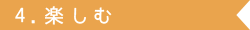 4.楽しむ