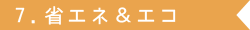 7.省エネ＆エコ