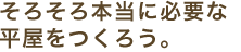 そろそろ本当に必要な平屋をつくろう。