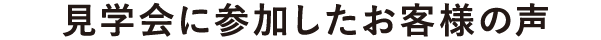 見学会に参加したお客様の声