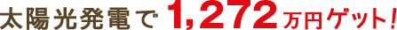太陽光発電で1,272万円ゲット!
