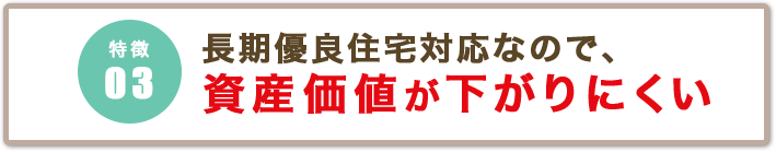 長期優良住宅対応なので、資産価値が下がりにくい